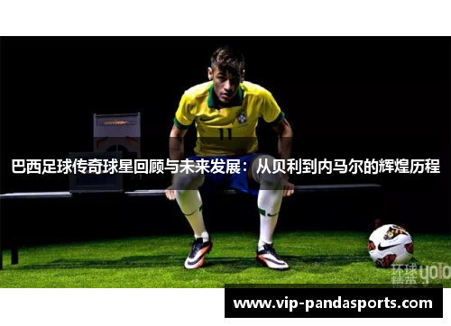 巴西足球传奇球星回顾与未来发展：从贝利到内马尔的辉煌历程
