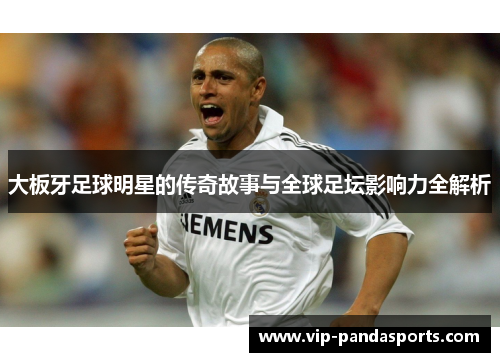 大板牙足球明星的传奇故事与全球足坛影响力全解析
