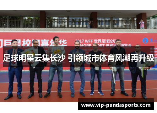 足球明星云集长沙 引领城市体育风潮再升级
