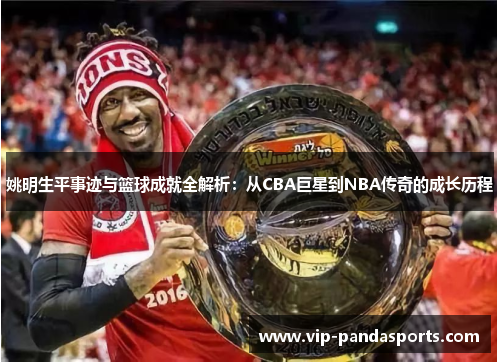 姚明生平事迹与篮球成就全解析：从CBA巨星到NBA传奇的成长历程