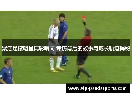 聚焦足球明星精彩瞬间 专访背后的故事与成长轨迹揭秘