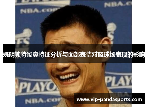 姚明独特嘴鼻特征分析与面部表情对篮球场表现的影响