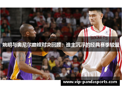 姚明与奥尼尔巅峰对决回顾：谁主沉浮的经典赛季较量