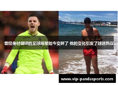 曾经身材健硕的足球明星如今变胖了 他的变化引发了球迷热议