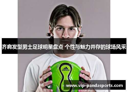 齐肩发型男士足球明星盘点 个性与魅力并存的球场风采