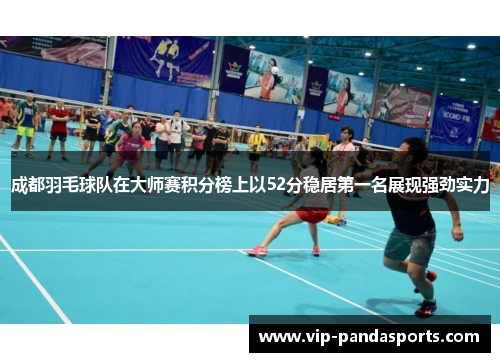 成都羽毛球队在大师赛积分榜上以52分稳居第一名展现强劲实力