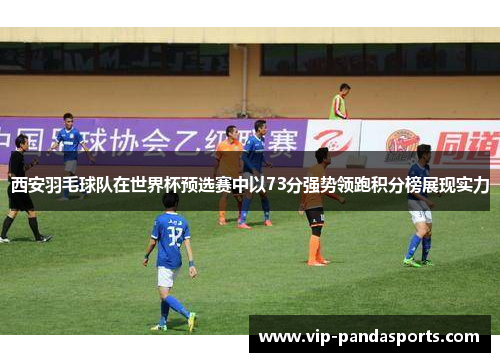 西安羽毛球队在世界杯预选赛中以73分强势领跑积分榜展现实力