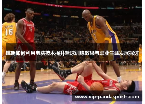 姚明如何利用电脑技术提升篮球训练效果与职业生涯发展探讨