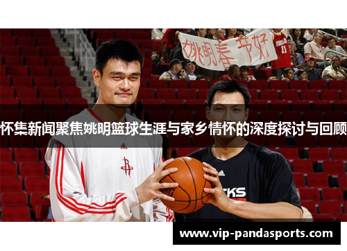 怀集新闻聚焦姚明篮球生涯与家乡情怀的深度探讨与回顾