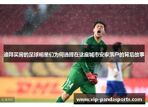 迪拜买房的足球明星们为何选择在这座城市安家落户的背后故事