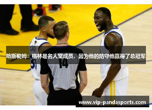 哈斯勒姆：格林是名人堂成员，因为他的防守他赢得了总冠军