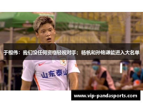 于根伟：我们没任何资格轻视对手；杨帆和孙铭谦能进入大名单