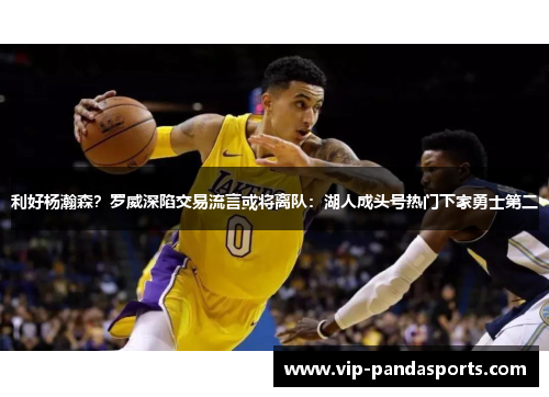 利好杨瀚森？罗威深陷交易流言或将离队：湖人成头号热门下家勇士第二