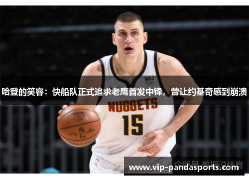 哈登的笑容：快船队正式追求老鹰首发中锋，曾让约基奇感到崩溃