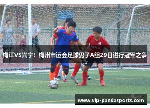 梅江VS兴宁！梅州市运会足球男子A组29日进行冠军之争