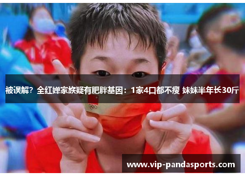 被误解？全红婵家族疑有肥胖基因：1家4口都不瘦 妹妹半年长30斤