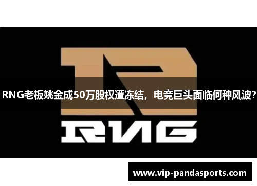 RNG老板姚金成50万股权遭冻结，电竞巨头面临何种风波？
