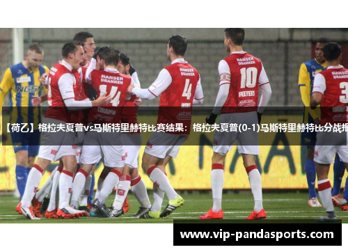 【荷乙】格拉夫夏普vs马斯特里赫特比赛结果：格拉夫夏普(0-1)马斯特里赫特比分战报