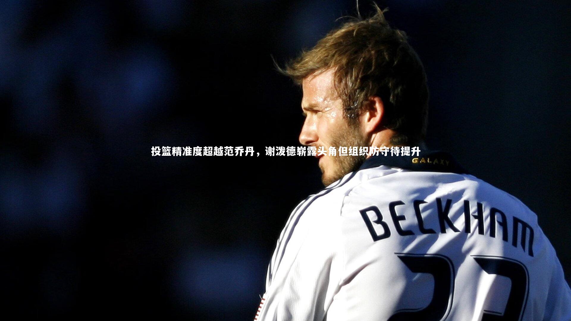 熊猫体育app下载：投篮精准度超越范乔丹，谢泼德崭露头角但组织防守待提升