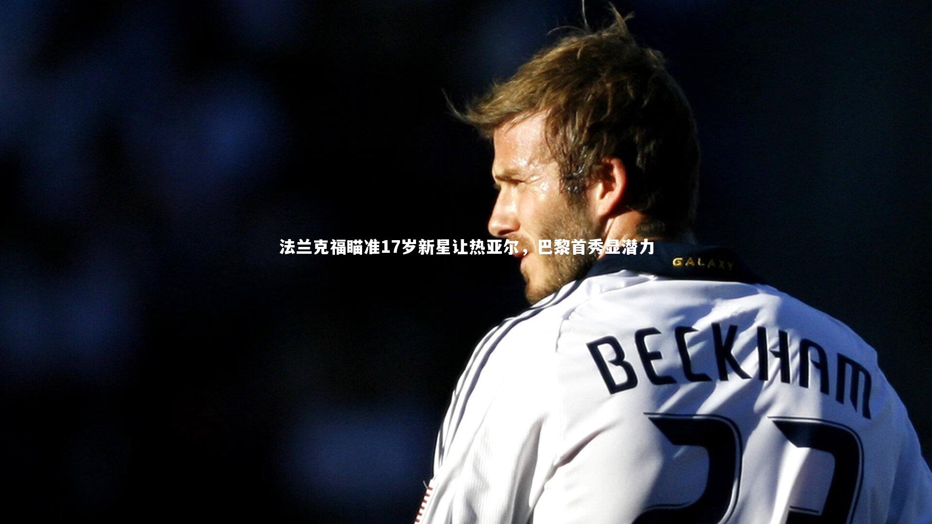 熊猫体育app下载|法兰克福瞄准17岁新星让热亚尔，巴黎首秀显潜力