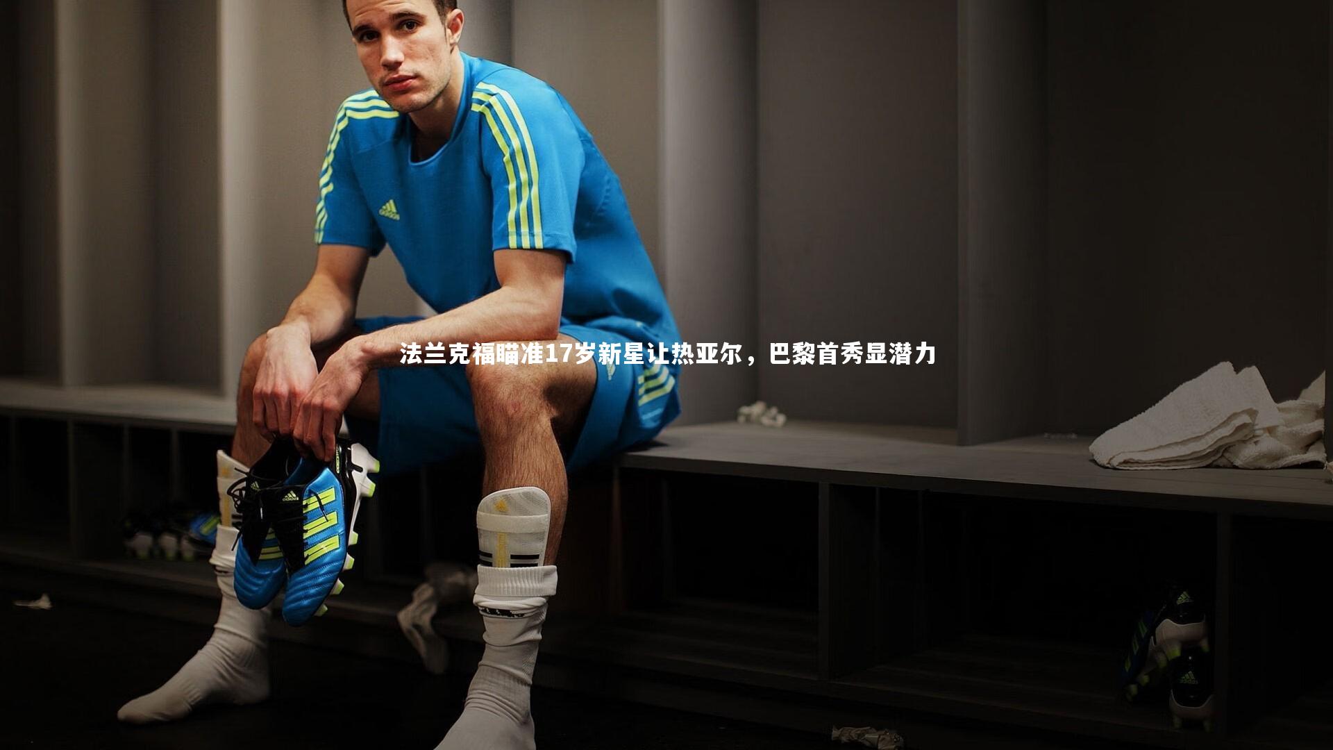 法兰克福瞄准17岁新星让热亚尔,巴黎首秀显潜力