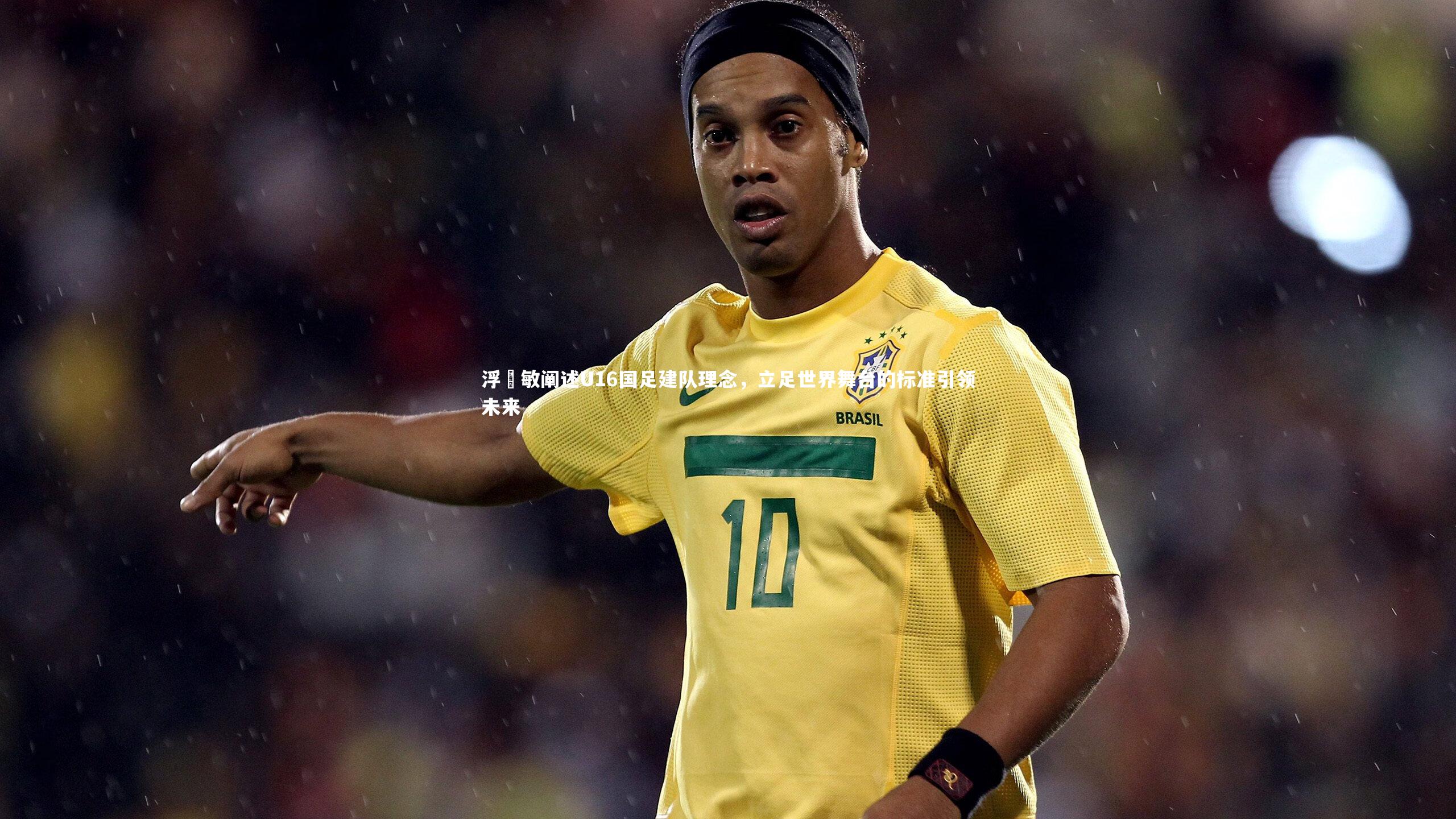 熊猫体育app下载|浮嶋敏阐述U16国足建队理念，立足世界舞台的标准引领未来