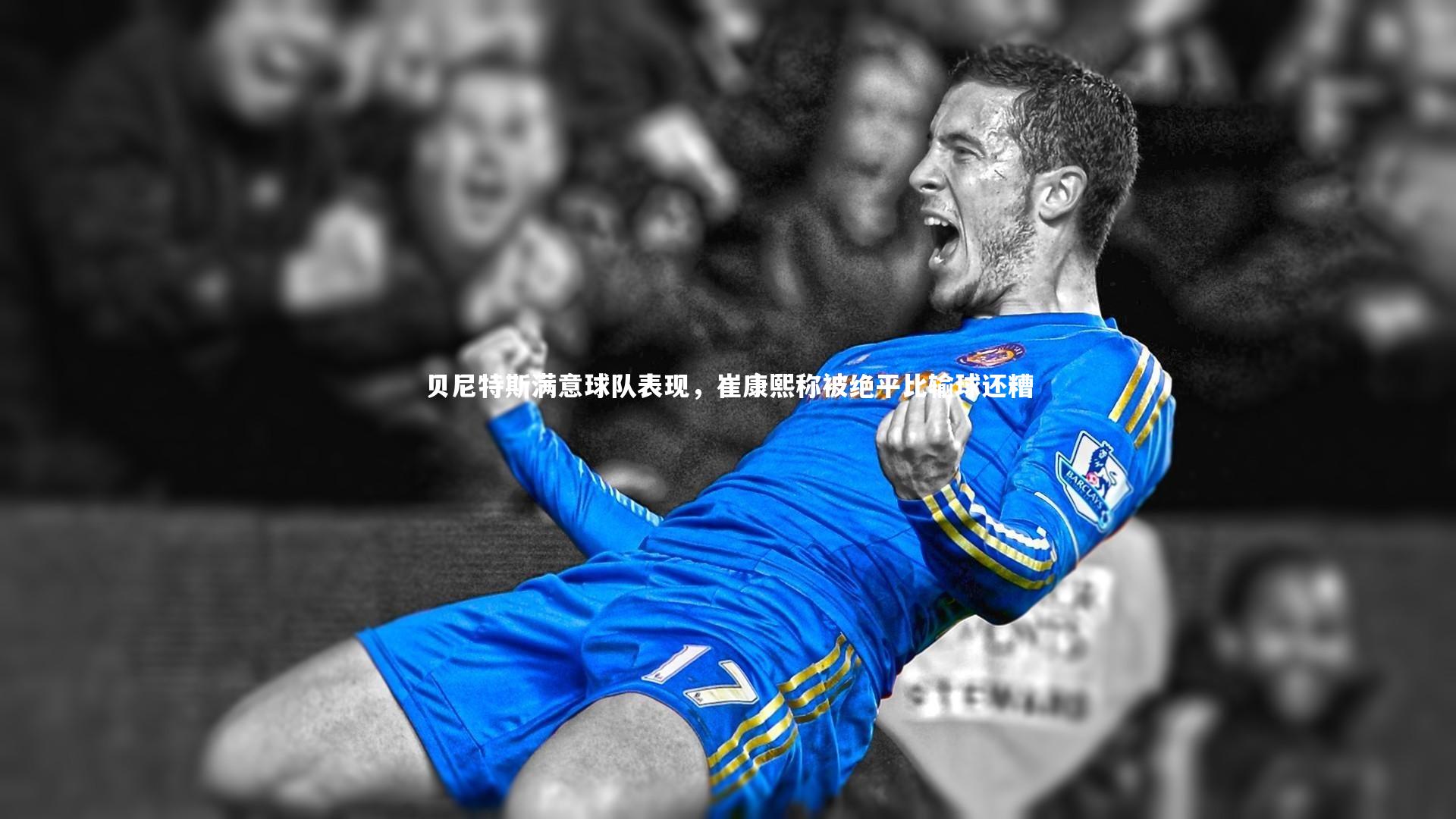 贝尼特斯满意球队表现，崔康熙称被绝平比输球还糟